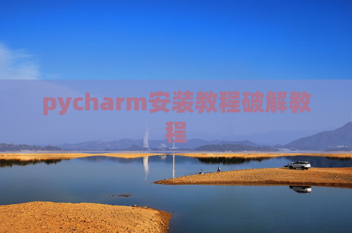 pycharm安装教程破解教程 pycharm安装教程破解教程
